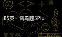 85英寸雷鳥鵬5Plus新品游戲電視上市