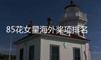85花女星海外獎(jiǎng)項(xiàng)排名，楊冪唐嫣令人羨慕，趙麗穎遺憾掛零
