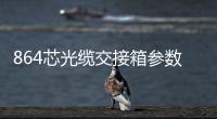 864芯光纜交接箱參數(shù)介紹