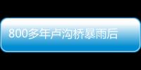 800多年盧溝橋暴雨后安然無恙