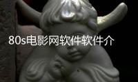 80s電影網軟件軟件介紹（80s電影網軟件）