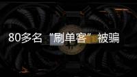 80多名“刷單客”被騙62萬元 “刷客”為何接連被騙？