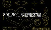 80后90后成智能家居消費主力軍（圖）