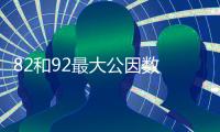 82和92最大公因數 82和92最大公因數是多少