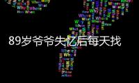 89歲爺爺失憶后每天找奶奶談戀愛我愛你