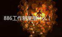 886工作制度指什么（886工作制）