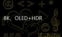 8K、OLED+HDR電視火了 海信、創維等老牌廠商引發新潮流