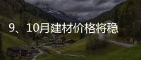 9、10月建材價格將穩中趨升,行業資訊
