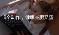 9個動作，健康減肥又塑身！一個月見效果