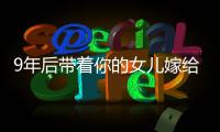 9年后帶著你的女兒嫁給你 一場倔強的“傳奇”愛情【綜合】風(fēng)尚中國網(wǎng)