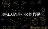 9和10的最小公倍數是多少  9和10的最小公倍數是幾