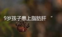 9歲孩子患上脂肪肝 “白白胖胖”不代表營養健康