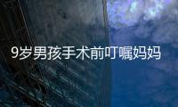 9歲男孩手術(shù)前叮囑媽媽：如果我下不來手術(shù)臺，你生個二胎