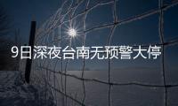 9日深夜臺南無預(yù)警大停電，影響超6萬戶