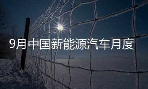 9月中國新能源汽車月度產銷創(chuàng)歷史新高