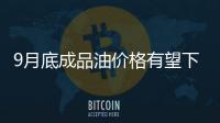 9月底成品油價格有望下調