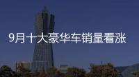 9月十大豪華車銷量看漲 奧迪再次奪冠