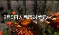 9月5日人民幣對美元中間價報7.0989元 上調159個基點