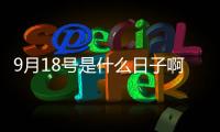 9月18號(hào)是什么日子啊天氣（9月18號(hào)是什么日子）