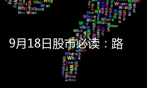 9月18日股市必讀：路斯股份（832419）披露最新機構調研信息