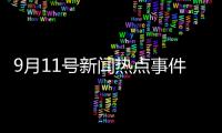 9月11號新聞熱點(diǎn)事件是什么和9月11號新聞熱點(diǎn)事件的詳細(xì)介紹