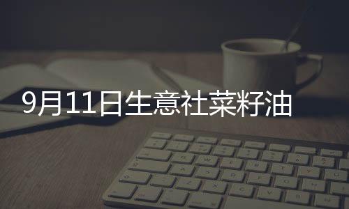 9月11日生意社菜籽油基準價為9485.00元/噸