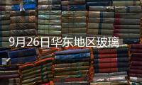 9月26日華東地區(qū)玻璃市場(chǎng)價(jià)格變化不大,行業(yè)資訊