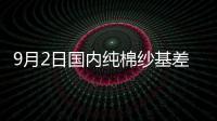 9月2日國內純棉紗基差增加