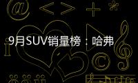 9月SUV銷量榜：哈弗H6突破5萬輛大關
