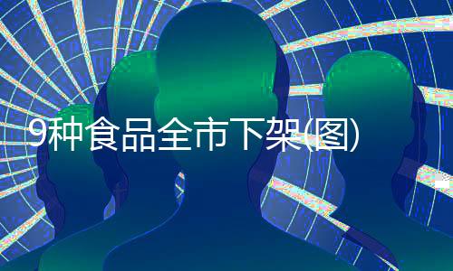 9種食品全市下架(圖)