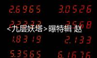 <九層妖塔>曝特輯 趙又廷姚晨領(lǐng)銜開(kāi)啟花式冒險(xiǎn)【娛樂(lè)新聞】風(fēng)尚中國(guó)網(wǎng)
