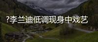 ?李蘭迪低調(diào)現(xiàn)身中戲藝考 眼神堅(jiān)定能量滿滿