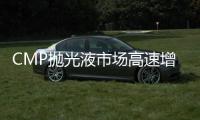 CMP拋光液市場高速增長，到2023年市場規模將達到25億美元