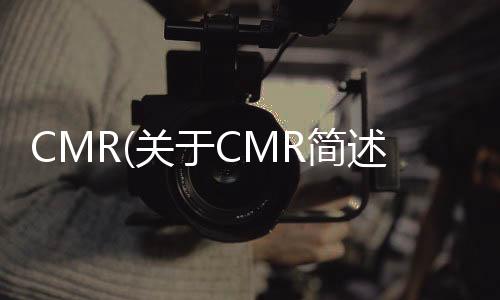 CMR(關于CMR簡述)