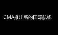 CMA推出新的國際航線