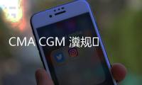 CMA CGM 瀵規媧茶嚦緹庢床寰佹敹鏂扮殑闄勫姞璐筥钃濈綉鏂伴椈