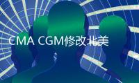 CMA CGM修改北美