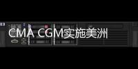 CMA CGM實施美洲至遠東冷藏箱附加費