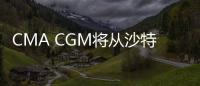 CMA CGM將從沙特阿拉伯向北非和摩洛哥征收新的超重附加費