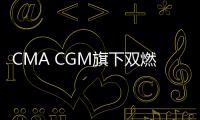 CMA CGM旗下雙燃料甲醇船首次?？啃录悠?/></div></a><font dropzone=