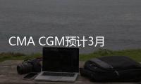 CMA CGM預計3月底前中國出口貿易將恢復正常