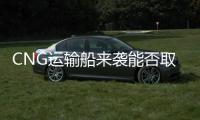 CNG運輸船來襲能否取代LNG運輸船？