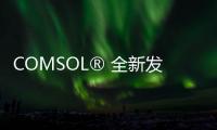 COMSOL? 全新發(fā)布5.6 版本，并推出四個新模塊