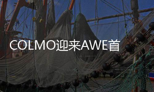 COLMO迎來AWE首秀：尖端創新技術服務家居本質需求