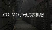 COLMO子母洗衣機(jī)想你所想,打造專屬于你的健康洗護(hù)新體驗(yàn)