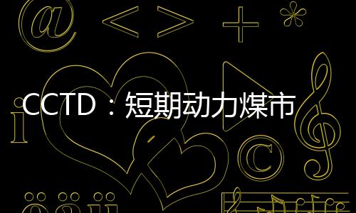 CCTD：短期動力煤市場走勢分析