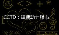 CCTD：短期動力煤市場走勢分析