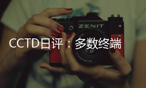 CCTD日評：多數終端以觀望為主 僅維持剛性采購
