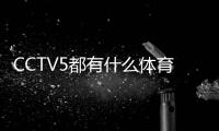 CCTV5都有什么體育比賽？CCTV5有足球比賽嗎？
