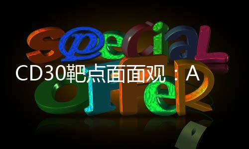 CD30靶點面面觀：ADC一炮而紅 雙抗尚無碩果 CART研發火熱...